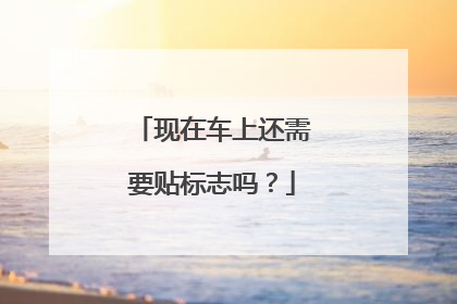 现在车上还需要贴标志吗？