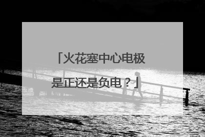 火花塞中心电极是正还是负电？