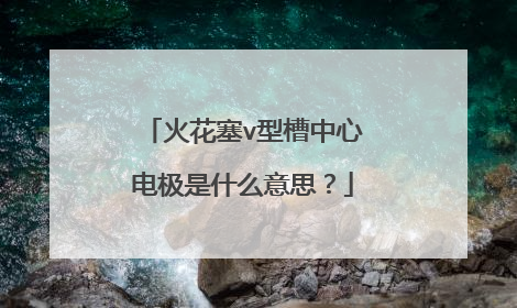 火花塞v型槽中心电极是什么意思？