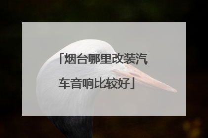 烟台哪里改装汽车音响比较好