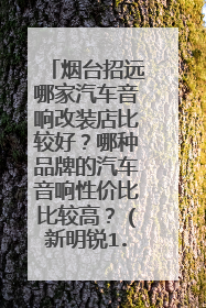 烟台招远哪家汽车音响改装店比较好？哪种品牌的汽车音响性价比比较高？（新明锐1.4T）