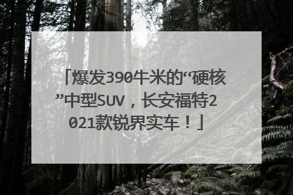 爆发390牛米的“硬核”中型SUV，长安福特2021款锐界实车！