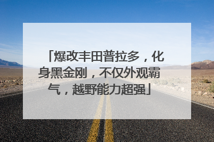 爆改丰田普拉多，化身黑金刚，不仅外观霸气，越野能力超强