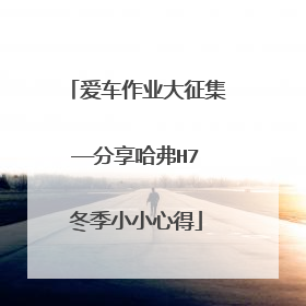 爱车作业大征集——分享哈弗H7冬季小小心得