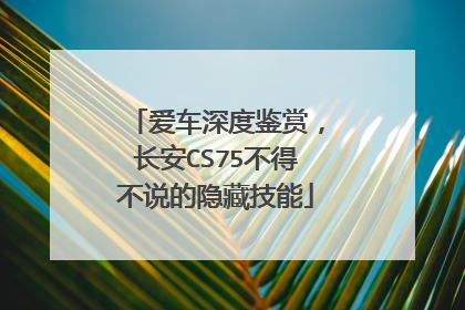 爱车深度鉴赏，长安CS75不得不说的隐藏技能