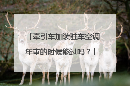 牵引车加装驻车空调年审的时候能过吗？