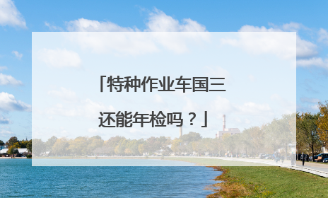 特种作业车国三还能年检吗？