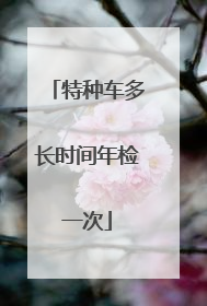 特种车多长时间年检一次
