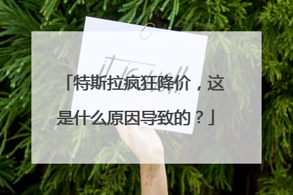 特斯拉疯狂降价，这是什么原因导致的？
