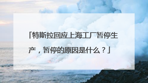 特斯拉回应上海工厂暂停生产，暂停的原因是什么？