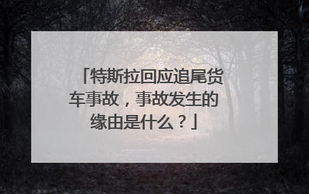 特斯拉回应追尾货车事故，事故发生的缘由是什么？