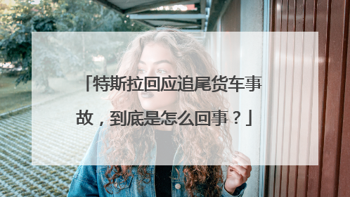 特斯拉回应追尾货车事故，到底是怎么回事？