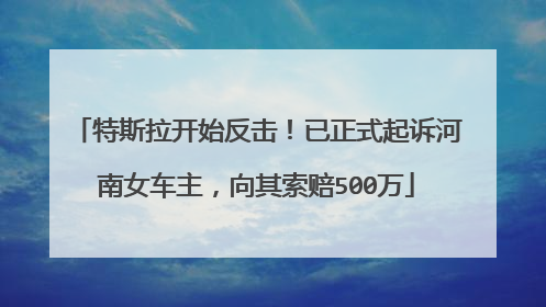 特斯拉开始反击！已正式起诉河南女车主，向其索赔500万