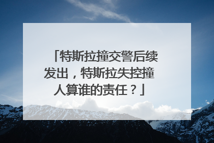 特斯拉撞交警后续发出，特斯拉失控撞人算谁的责任？