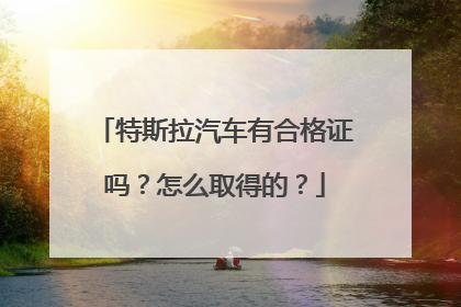 特斯拉汽车有合格证吗？怎么取得的？