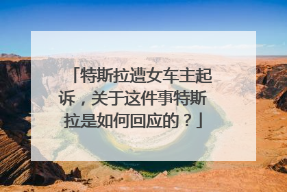 特斯拉遭女车主起诉，关于这件事特斯拉是如何回应的？