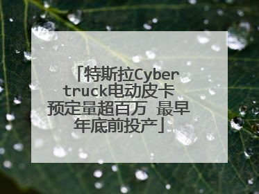 特斯拉Cybertruck电动皮卡预定量超百万 最早年底前投产