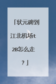 状元碑到江北机场t2B怎么走？