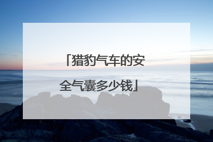 猎豹气车的安全气囊多少钱