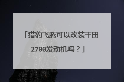 猎豹飞腾可以改装丰田2700发动机吗？