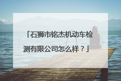 石狮市铭杰机动车检测有限公司怎么样？