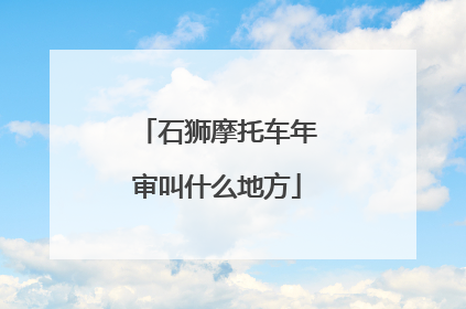 石狮摩托车年审叫什么地方