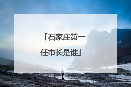 石家庄第一任市长是谁