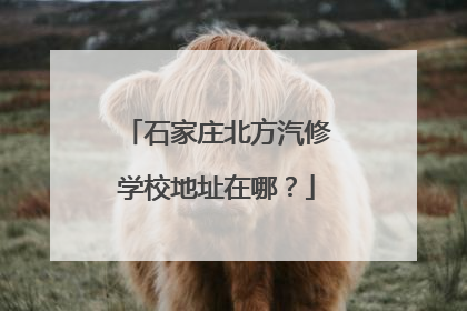 石家庄北方汽修学校地址在哪？