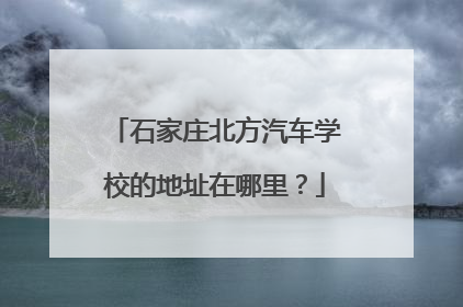 石家庄北方汽车学校的地址在哪里？