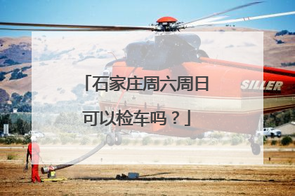 石家庄周六周日可以检车吗？