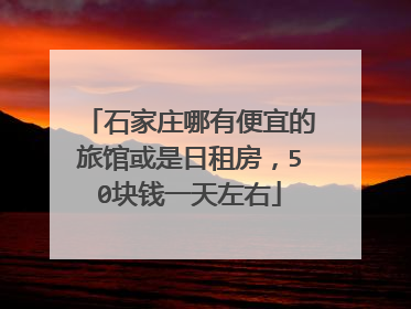 石家庄哪有便宜的旅馆或是日租房，50块钱一天左右