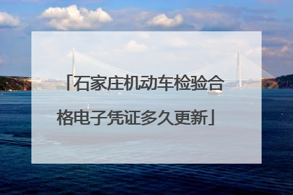 石家庄机动车检验合格电子凭证多久更新
