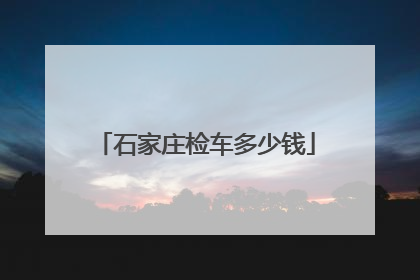 石家庄检车多少钱