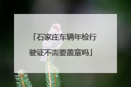 石家庄车辆年检行驶证不需要盖章吗