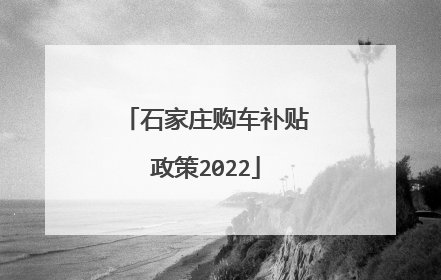 石家庄购车补贴政策2022