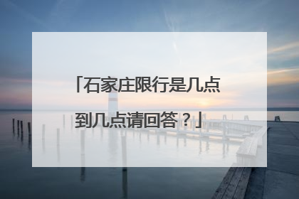 石家庄限行是几点到几点请回答？