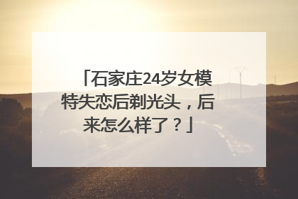 石家庄24岁女模特失恋后剃光头，后来怎么样了？