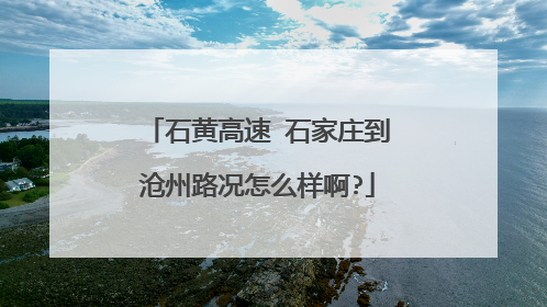 石黄高速 石家庄到沧州路况怎么样啊?