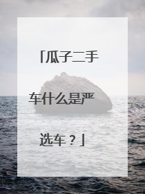 瓜子二手车什么是严选车？
