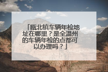 瓯北镇车辆年检地址在哪里？是全温州的车辆年检的点都可以办理吗？