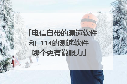 电信自带的测速软件和 114的测速软件哪个更有说服力