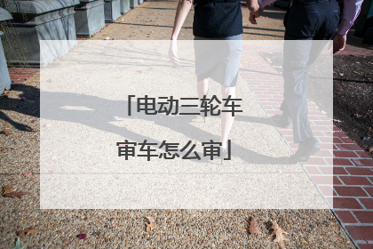 电动三轮车审车怎么审