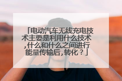 电动汽车无线充电技术主要是利用什么技术,什么和什么之间进行能量传输后,转化？