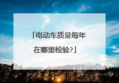 电动车质量每年在哪里检验?
