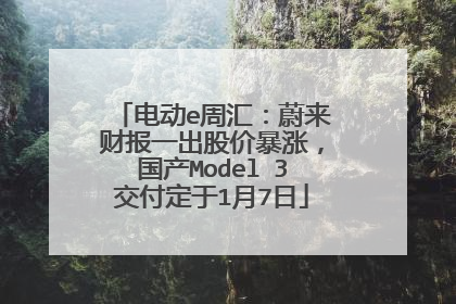 电动e周汇：蔚来财报一出股价暴涨，国产Model 3交付定于1月7日