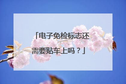 电子免检标志还需要贴车上吗？