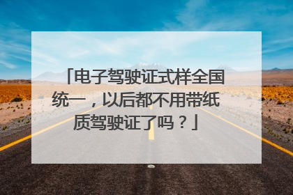 电子驾驶证式样全国统一，以后都不用带纸质驾驶证了吗？