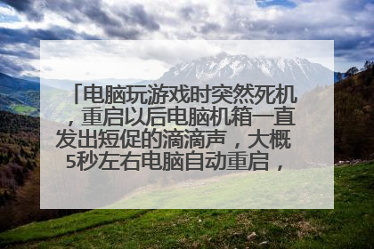 电脑玩游戏时突然死机，重启以后电脑机箱一直发出短促的滴滴声，大概5秒左右电脑自动重启，重复上面的，