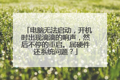 电脑无法启动，开机时出现滴滴的响声，然后不停的重启。属硬件还系统问题？