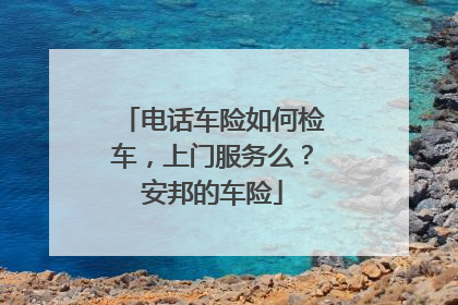 电话车险如何检车，上门服务么？安邦的车险